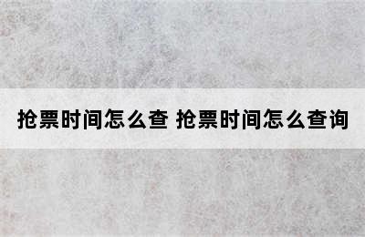 抢票时间怎么查 抢票时间怎么查询